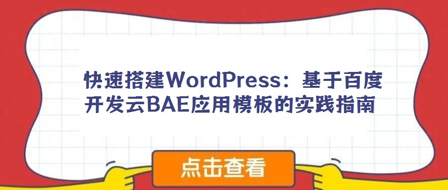 快速搭建WordPress：基于百度開發(fā)云BAE應(yīng)用模板的實(shí)踐指南