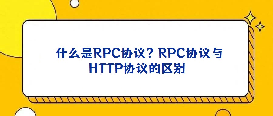 什么是RPC協(xié)議?RPC協(xié)議與HTTP協(xié)議的區(qū)別