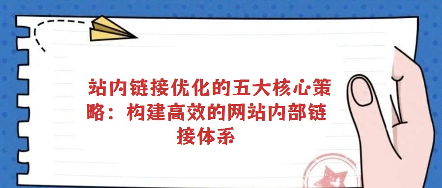  站內(nèi)鏈接優(yōu)化的五大核心策略：構(gòu)建高效的網(wǎng)站內(nèi)部鏈接體系