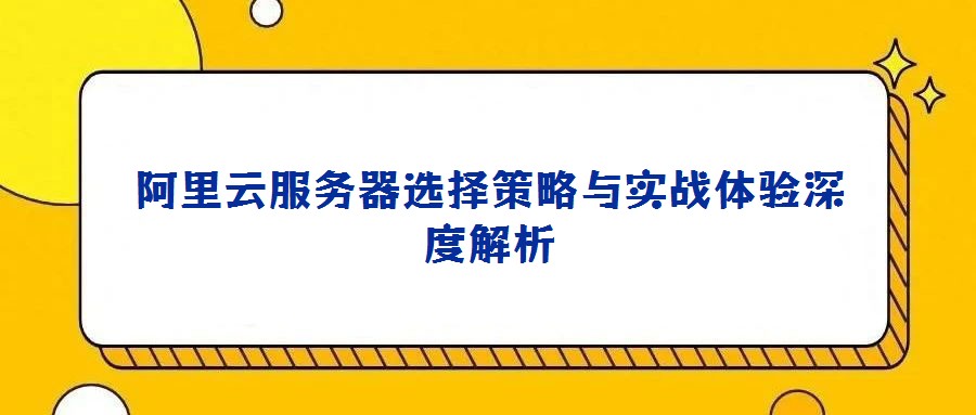 阿里云服務器選擇策略與實戰體驗深度解析