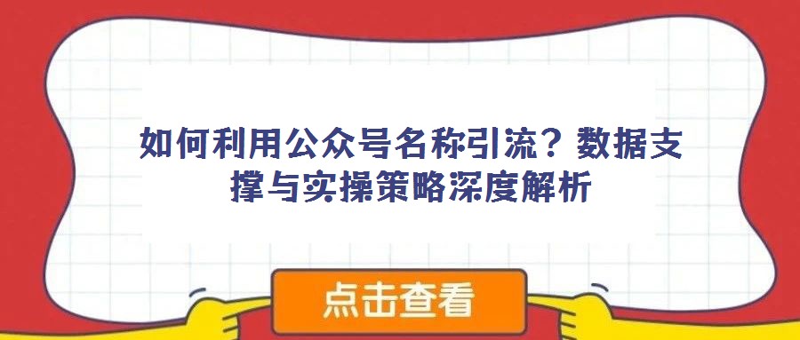 如何利用公眾號名稱引流？數(shù)據(jù)支撐與實操策略深度解析