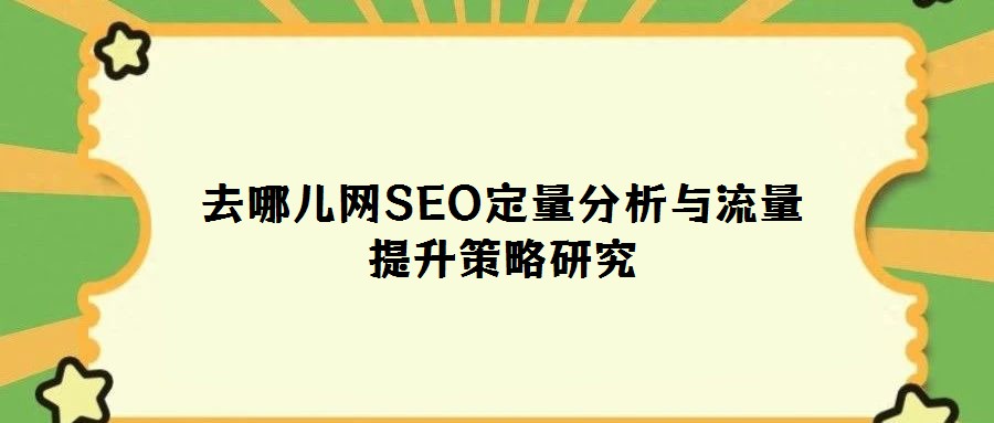 去哪兒網SEO定量分析與流量提升策略研究