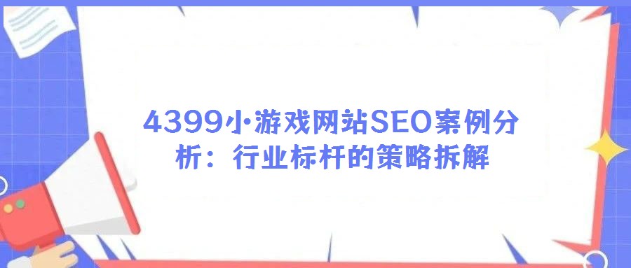 4399小游戲網站SEO案例分析：行業標桿的策略拆解