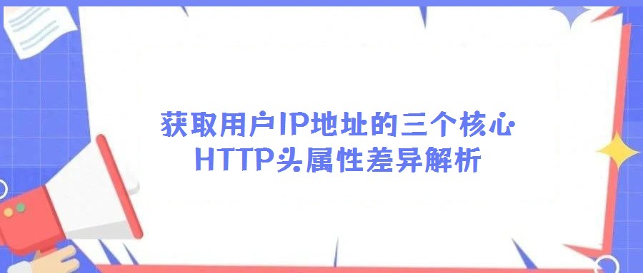 獲取用戶IP地址的三個核心HTTP頭屬性差異解析