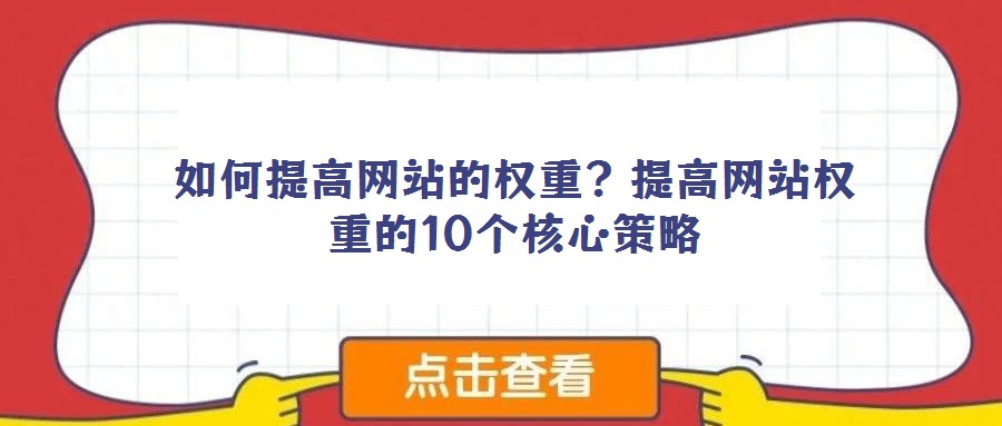 如何提高網(wǎng)站的權(quán)重?提高網(wǎng)站權(quán)重的10個(gè)核心策略
