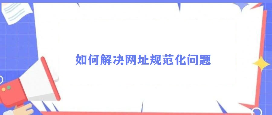 如何解決網(wǎng)址規(guī)范化問題